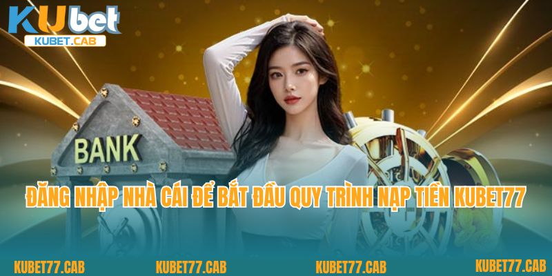 Đăng nhập nhà cái để bắt đầu quy trình nạp tiền KUBET77