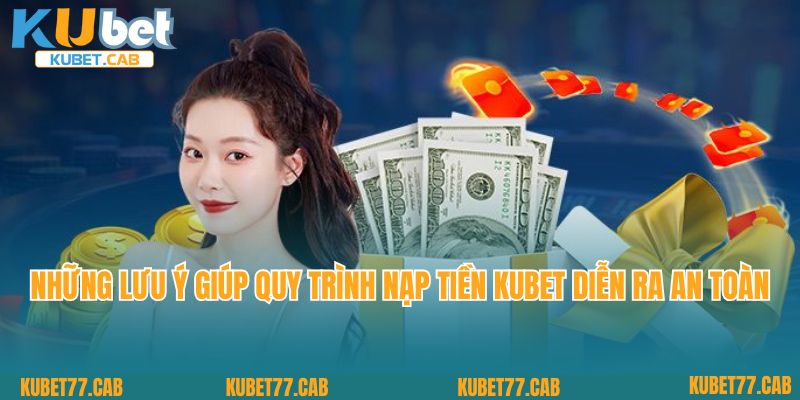 Những lưu ý giúp quy trình nạp tiền KUBET diễn ra an toàn